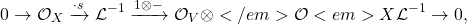 \begin{equation*}0\to\mathcal{O}_X\xrightarrow{\cdot s}\mathcal{L}^{-1}\xrightarrow{1\otimes -}\mathcal{O}_V\otimes</em>{\mathcal{O}<em>X}\mathcal{L}^{-1}\to 0, \end{equation**}